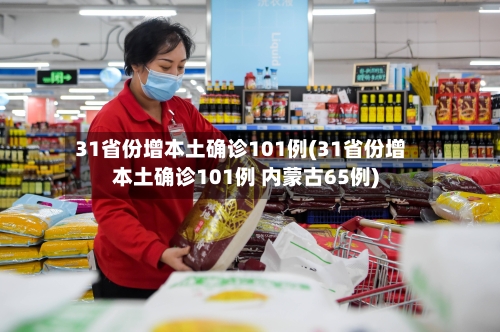 31省份增本土确诊101例(31省份增本土确诊101例 内蒙古65例)-第3张图片