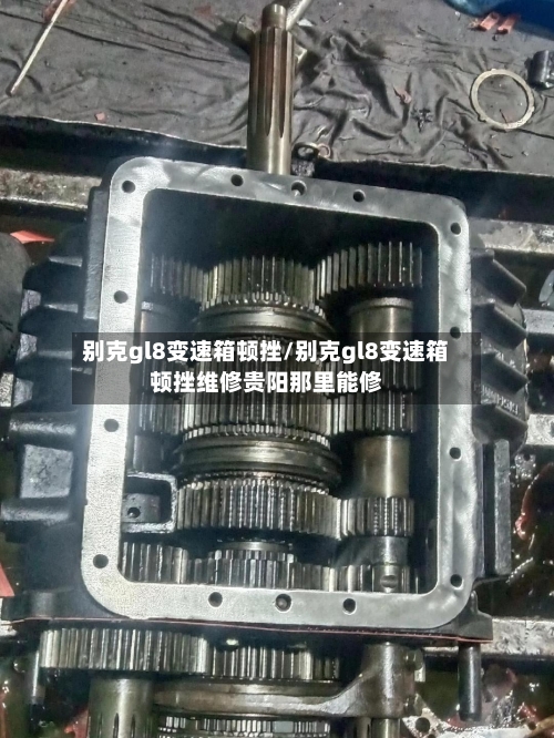 别克gl8变速箱顿挫/别克gl8变速箱顿挫维修贵阳那里能修-第2张图片