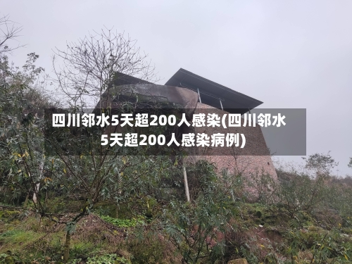 四川邻水5天超200人感染(四川邻水5天超200人感染病例)-第1张图片