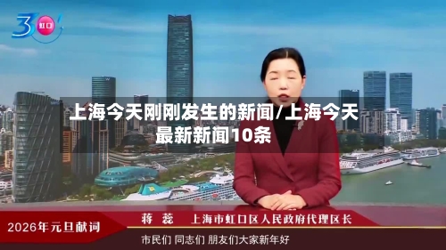 上海今天刚刚发生的新闻/上海今天最新新闻10条