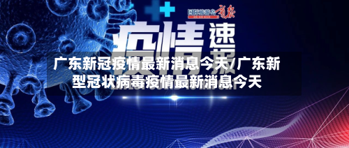 广东新冠疫情最新消息今天/广东新型冠状病毒疫情最新消息今天-第2张图片