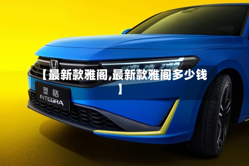 【最新款雅阁,最新款雅阁多少钱】-第1张图片