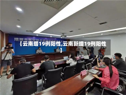 【云南增19例阳性,云南新增19例阳性】-第1张图片
