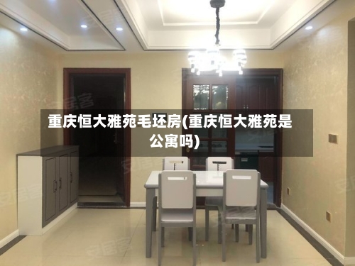 重庆恒大雅苑毛坯房(重庆恒大雅苑是公寓吗)