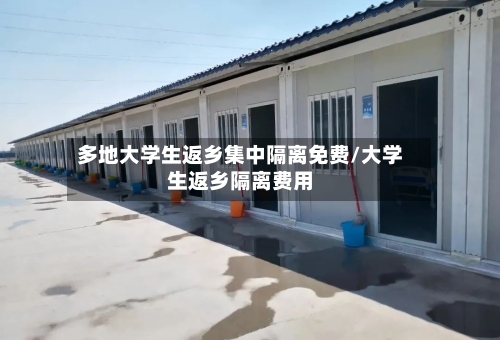 多地大学生返乡集中隔离免费/大学生返乡隔离费用