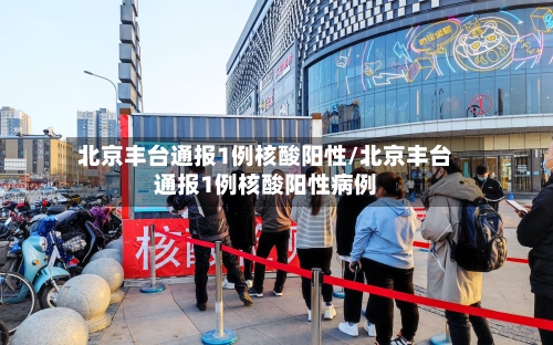 北京丰台通报1例核酸阳性/北京丰台通报1例核酸阳性病例-第3张图片