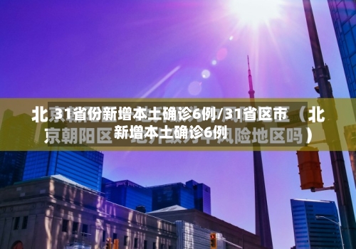 31省份新增本土确诊6例/31省区市新增本土确诊6例