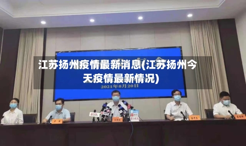 江苏扬州疫情最新消息(江苏扬州今天疫情最新情况)