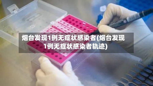 烟台发现1例无症状感染者(烟台发现1例无症状感染者轨迹)