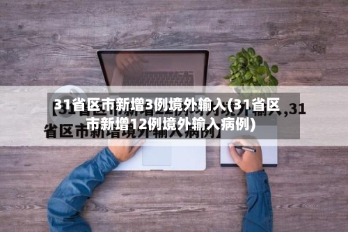 31省区市新增3例境外输入(31省区市新增12例境外输入病例)-第1张图片