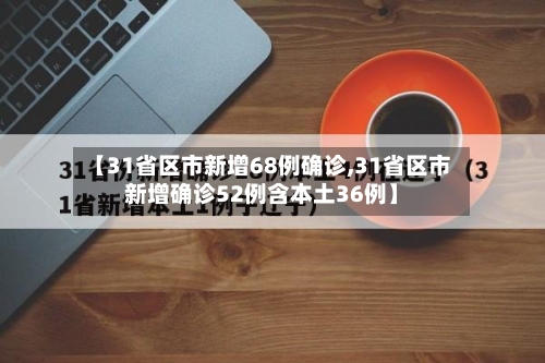 【31省区市新增68例确诊,31省区市新增确诊52例含本土36例】-第2张图片