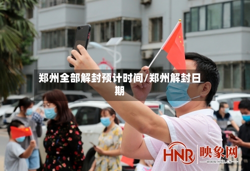 郑州全部解封预计时间/郑州解封日期