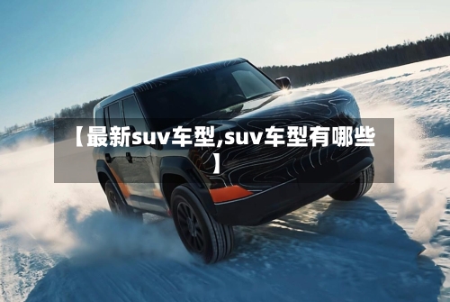 【最新suv车型,suv车型有哪些】-第2张图片