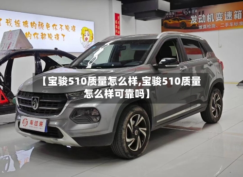 【宝骏510质量怎么样,宝骏510质量怎么样可靠吗】-第2张图片