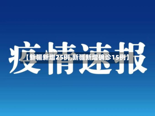 【新疆新增25例,新疆新增确诊15例】-第2张图片