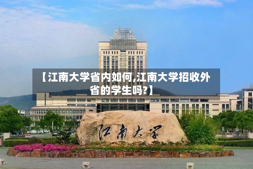 【江南大学省内如何,江南大学招收外省的学生吗?】-第3张图片