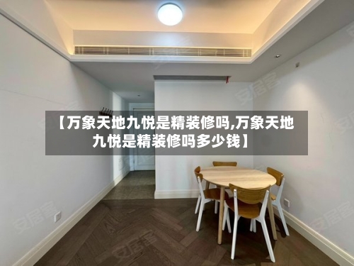 【万象天地九悦是精装修吗,万象天地九悦是精装修吗多少钱】-第2张图片