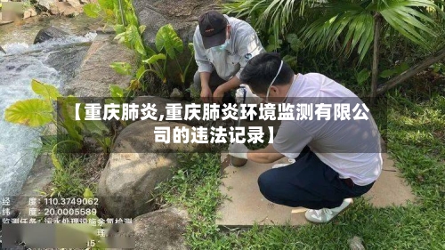 【重庆肺炎,重庆肺炎环境监测有限公司的违法记录】-第1张图片