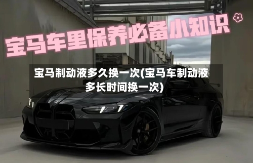 宝马制动液多久换一次(宝马车制动液多长时间换一次)