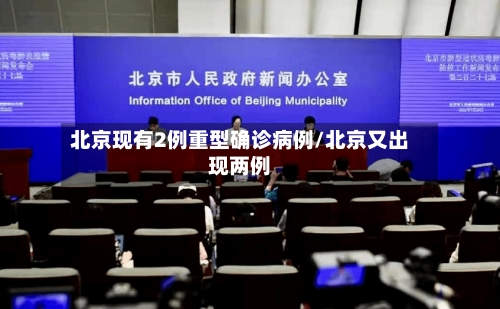 北京现有2例重型确诊病例/北京又出现两例-第1张图片