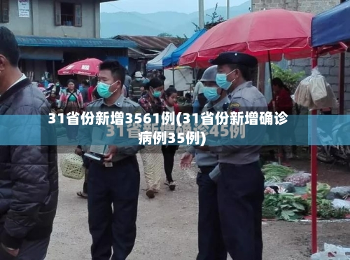 31省份新增3561例(31省份新增确诊病例35例)-第2张图片