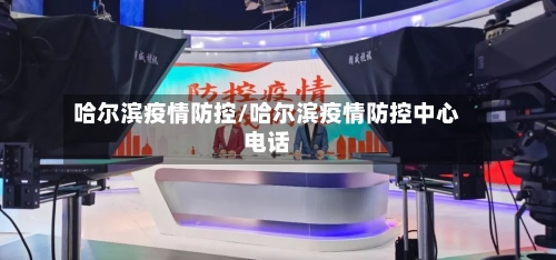 哈尔滨疫情防控/哈尔滨疫情防控中心电话-第2张图片