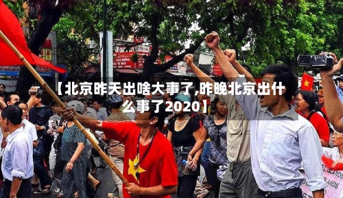 【北京昨天出啥大事了,昨晚北京出什么事了2020】-第1张图片