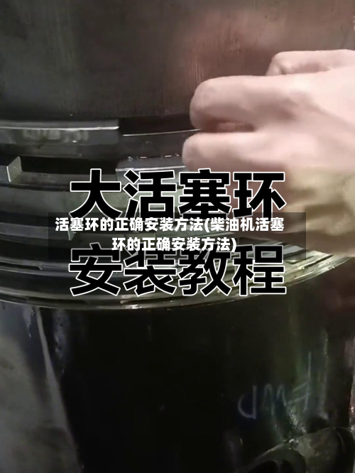 活塞环的正确安装方法(柴油机活塞环的正确安装方法)-第2张图片