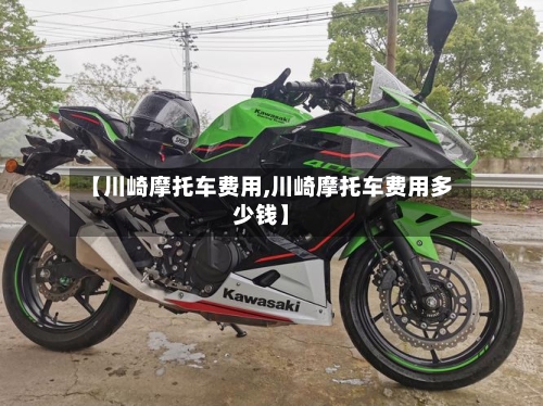 【川崎摩托车费用,川崎摩托车费用多少钱】-第3张图片