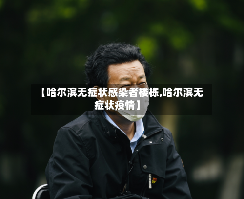 【哈尔滨无症状感染者楼栋,哈尔滨无症状疫情】-第1张图片