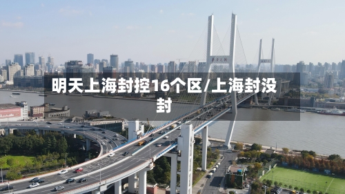 明天上海封控16个区/上海封没封