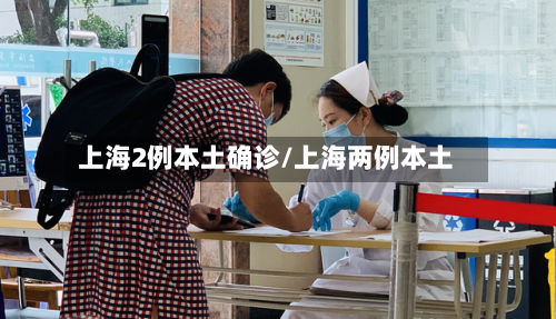 上海2例本土确诊/上海两例本土-第3张图片