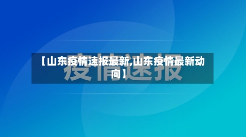 【山东疫情速报最新,山东疫情最新动向】-第2张图片