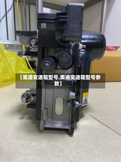 【奥迪变速箱型号,奥迪变速箱型号参数】-第1张图片