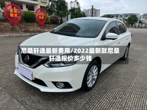 尼桑轩逸最新费用/2022最新款尼桑轩逸报价多少钱-第3张图片