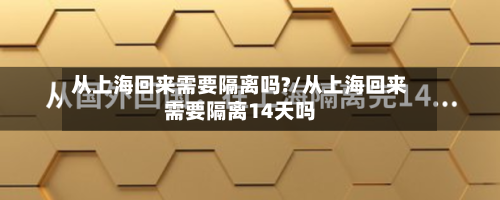 从上海回来需要隔离吗?/从上海回来需要隔离14天吗-第3张图片