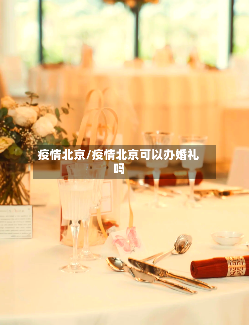 疫情北京/疫情北京可以办婚礼吗