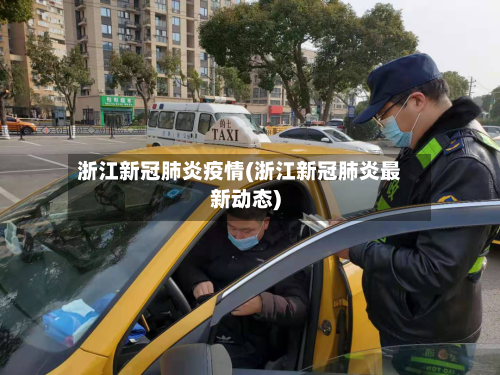 浙江新冠肺炎疫情(浙江新冠肺炎最新动态)-第1张图片