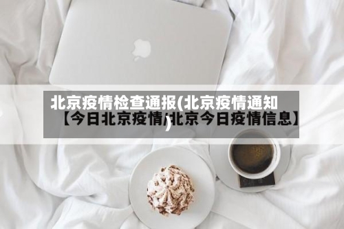 北京疫情检查通报(北京疫情通知)-第1张图片