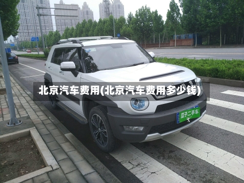 北京汽车费用(北京汽车费用多少钱)-第1张图片