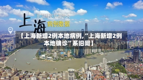 【上海新增2例本地病例,“上海新增2例本地确诊	”系旧闻】-第2张图片