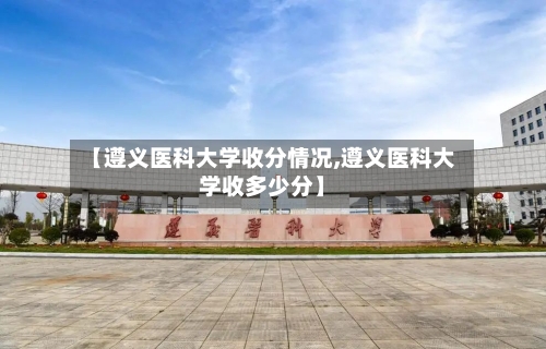 【遵义医科大学收分情况,遵义医科大学收多少分】-第1张图片
