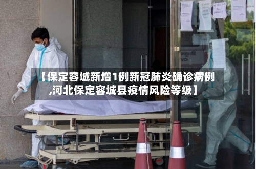 【保定容城新增1例新冠肺炎确诊病例,河北保定容城县疫情风险等级】-第3张图片