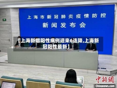 【上海新增阳性病例迎来6连降,上海新冠阳性最新】-第1张图片