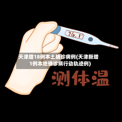 天津增18例本土确诊病例(天津新增1例本地确诊病行动轨迹例)-第1张图片