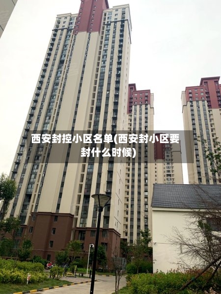 西安封控小区名单(西安封小区要封什么时候)-第2张图片