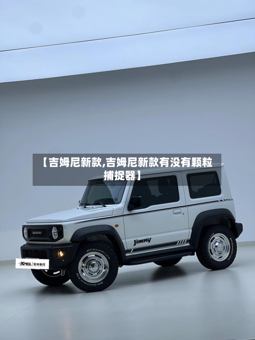 【吉姆尼新款,吉姆尼新款有没有颗粒捕捉器】-第2张图片