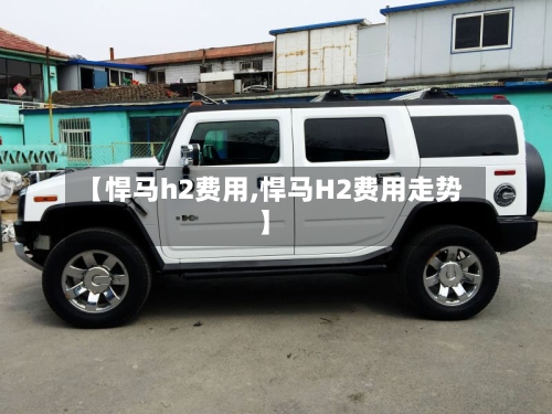 【悍马h2费用,悍马H2费用走势】-第2张图片