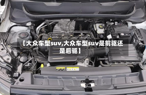 【大众车型suv,大众车型suv是前驱还是后驱】
