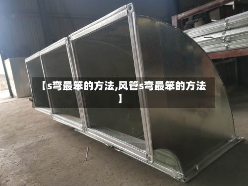 【s弯最笨的方法,风管s弯最笨的方法】-第3张图片